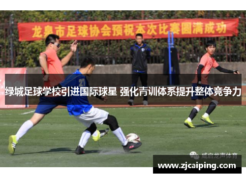 绿城足球学校引进国际球星 强化青训体系提升整体竞争力