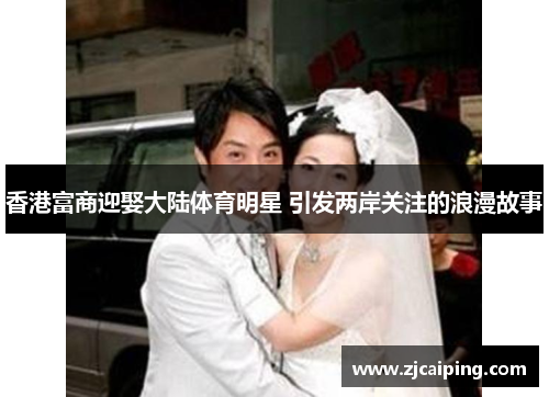 香港富商迎娶大陆体育明星 引发两岸关注的浪漫故事