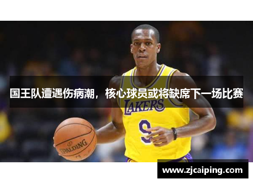 国王队遭遇伤病潮，核心球员或将缺席下一场比赛