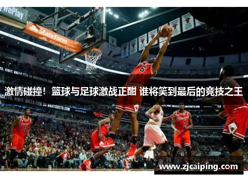 激情碰撞！篮球与足球激战正酣 谁将笑到最后的竞技之王